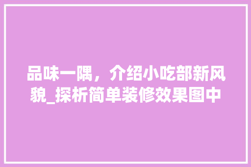 品味一隅，介绍小吃部新风貌_探析简单装修效果图中的美学与适用