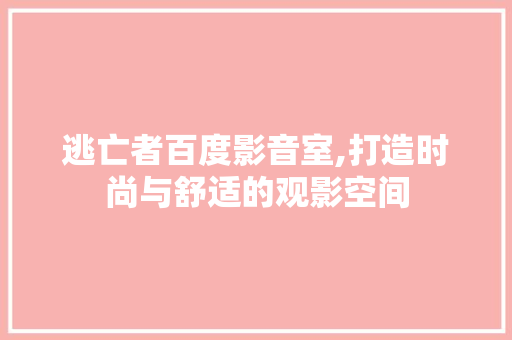 逃亡者百度影音室,打造时尚与舒适的观影空间 地板材料