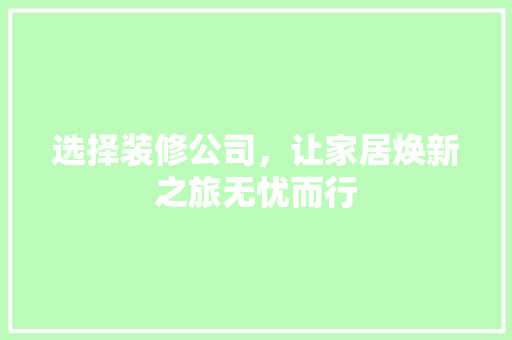 选择装修公司，让家居焕新之旅无忧而行 中式风格装饰