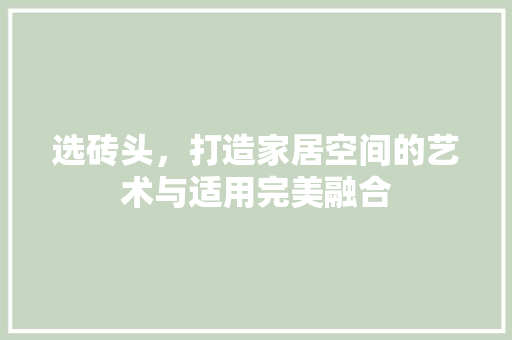 选砖头，打造家居空间的艺术与适用完美融合 地板材料