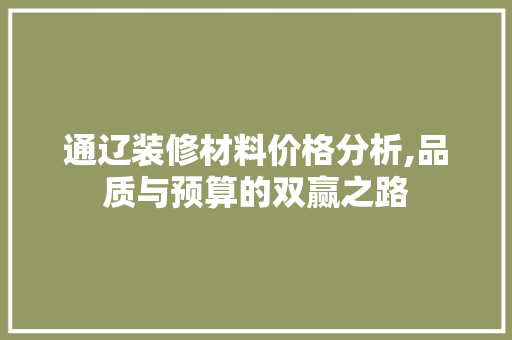 通辽装修材料价格分析,品质与预算的双赢之路 室内设计