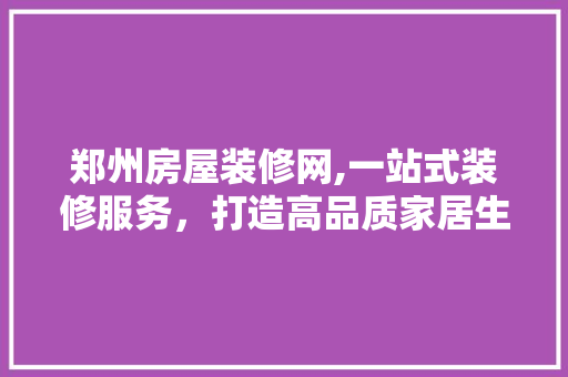 郑州房屋装修网,一站式装修服务，打造高品质家居生活 客厅装修