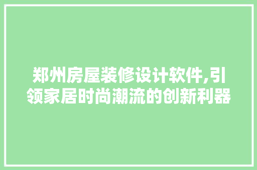 郑州房屋装修设计软件,引领家居时尚潮流的创新利器 室内设计