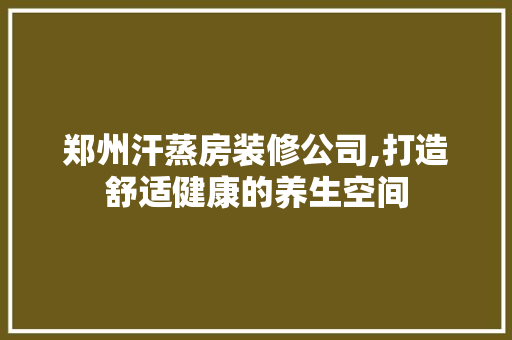 郑州汗蒸房装修公司,打造舒适健康的养生空间 现代风格装饰