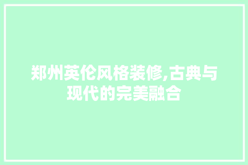 郑州英伦风格装修,古典与现代的完美融合