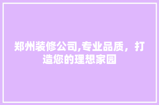郑州装修公司,专业品质，打造您的理想家园 现代风格装饰