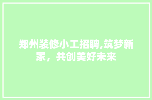 郑州装修小工招聘,筑梦新家，共创美好未来 卧室装修