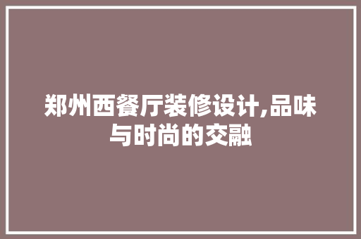 郑州西餐厅装修设计,品味与时尚的交融 木雕艺术