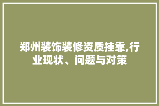 郑州装饰装修资质挂靠,行业现状、问题与对策 地板材料