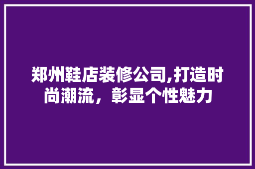 郑州鞋店装修公司,打造时尚潮流，彰显个性魅力 中式风格装饰