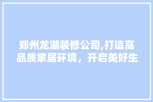 郑州龙湖装修公司,打造高品质家居环境，开启美好生活新篇章 客厅装修