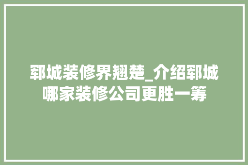 郓城装修界翘楚_介绍郓城哪家装修公司更胜一筹