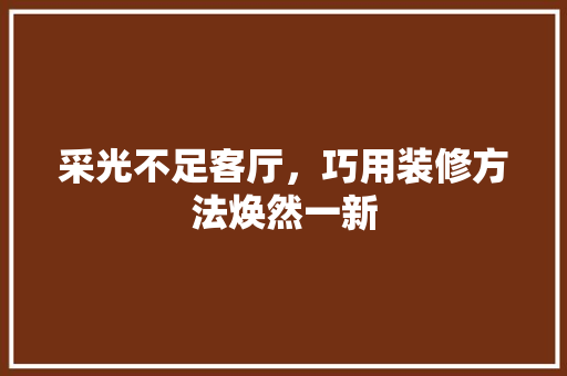 采光不足客厅，巧用装修方法焕然一新 客厅装修