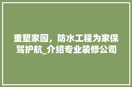 重塑家园，防水工程为家保驾护航_介绍专业装修公司的防水装修之路 木雕艺术