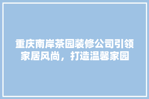 重庆南岸茶园装修公司引领家居风尚，打造温馨家园 客厅装修