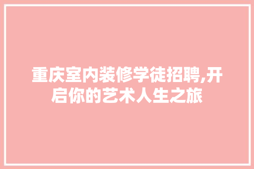 重庆室内装修学徒招聘,开启你的艺术人生之旅
