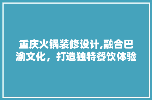 重庆火锅装修设计,融合巴渝文化，打造独特餐饮体验 木雕艺术