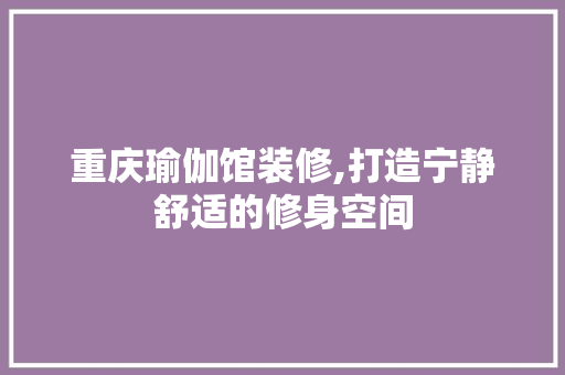 重庆瑜伽馆装修,打造宁静舒适的修身空间