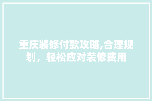 重庆装修付款攻略,合理规划，轻松应对装修费用 中式风格装饰