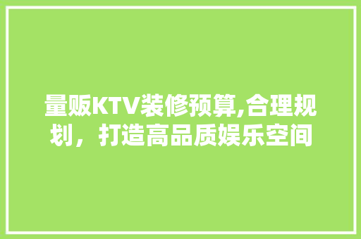 量贩KTV装修预算,合理规划，打造高品质娱乐空间 卧室装修