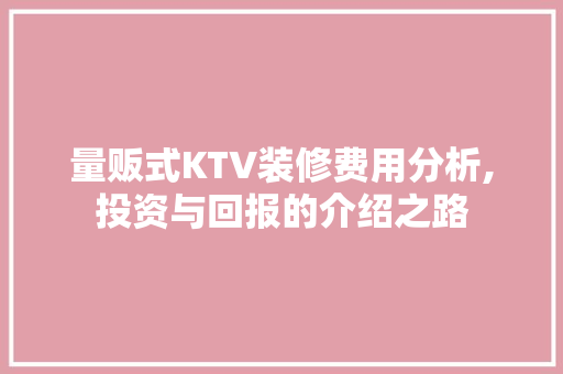 量贩式KTV装修费用分析,投资与回报的介绍之路 卧室装修