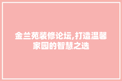 金兰苑装修论坛,打造温馨家园的智慧之选 客厅装修