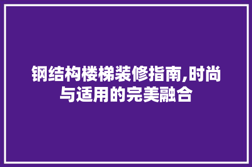 钢结构楼梯装修指南,时尚与适用的完美融合