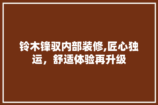 铃木锋驭内部装修,匠心独运，舒适体验再升级 地板材料