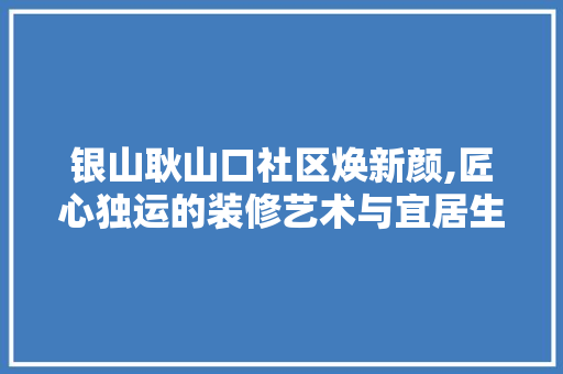 银山耿山口社区焕新颜,匠心独运的装修艺术与宜居生活的完美融合 卧室装修