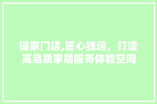 链家门店,匠心独运，打造高品质家居服务体验空间 现代风格装饰