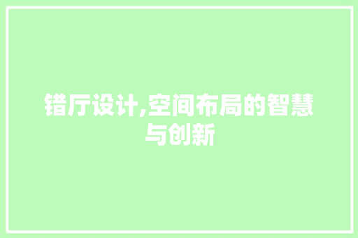 错厅设计,空间布局的智慧与创新 木雕艺术