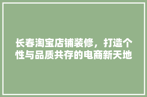 长春淘宝店铺装修，打造个性与品质共存的电商新天地 卧室装修