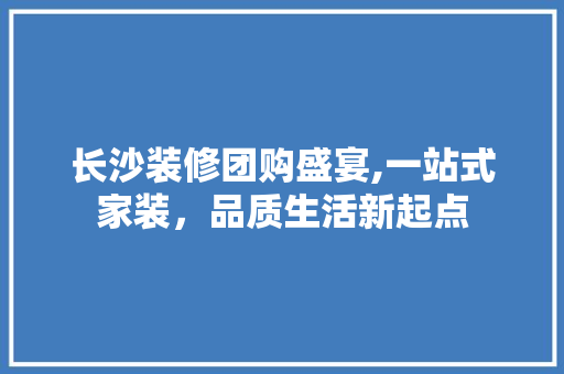 长沙装修团购盛宴,一站式家装，品质生活新起点 卧室装修