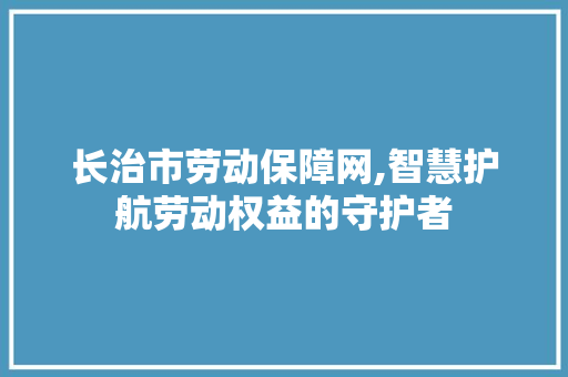 长治市劳动保障网,智慧护航劳动权益的守护者 客厅装修
