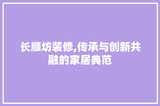 长顺坊装修,传承与创新共融的家居典范 中式风格装饰