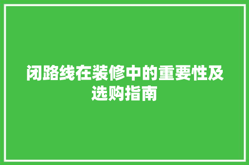 闭路线在装修中的重要性及选购指南 中式风格装饰