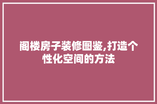 阁楼房子装修图鉴,打造个性化空间的方法 室内设计