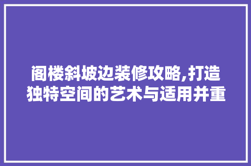 阁楼斜坡边装修攻略,打造独特空间的艺术与适用并重 室内设计