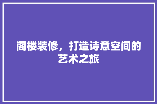 阁楼装修，打造诗意空间的艺术之旅 室内设计