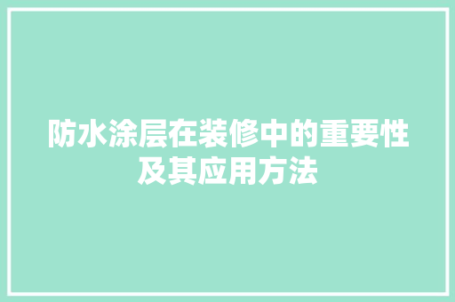 防水涂层在装修中的重要性及其应用方法 地板材料