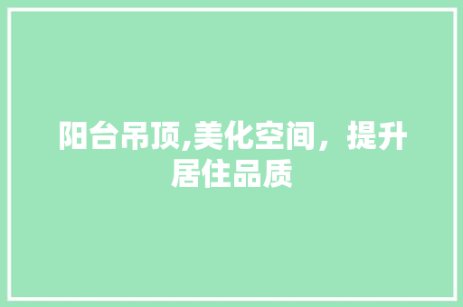 阳台吊顶,美化空间，提升居住品质 客厅装修