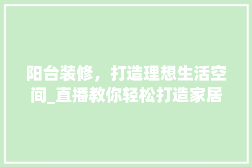 阳台装修，打造理想生活空间_直播教你轻松打造家居新天地 室内设计