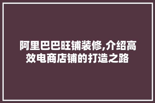 阿里巴巴旺铺装修,介绍高效电商店铺的打造之路 木雕艺术
