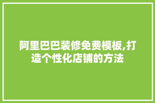 阿里巴巴装修免费模板,打造个性化店铺的方法 室内设计