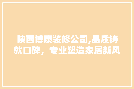 陕西博康装修公司,品质铸就口碑，专业塑造家居新风尚 室内设计
