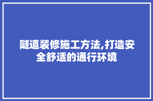 隧道装修施工方法,打造安全舒适的通行环境