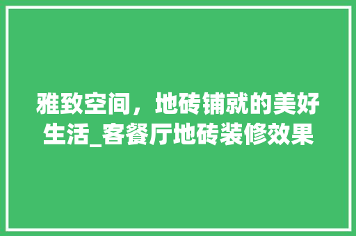 雅致空间，地砖铺就的美好生活_客餐厅地砖装修效果图分析 卧室装修