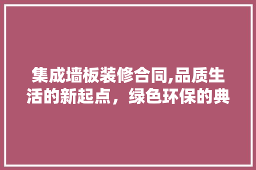 集成墙板装修合同,品质生活的新起点，绿色环保的典范之作 现代风格装饰