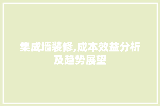 集成墙装修,成本效益分析及趋势展望 软装设计