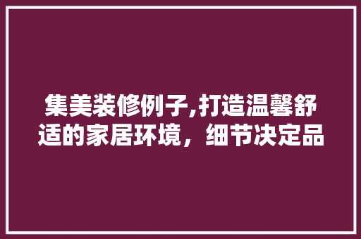集美装修例子,打造温馨舒适的家居环境，细节决定品质生活 地板材料